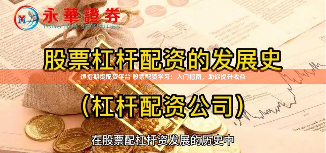 恒指期货配资平台 股票配资学习：入门指南，助你提升收益