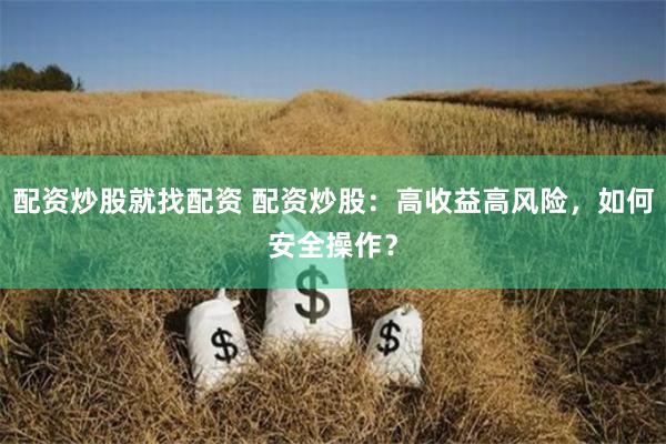 配资炒股就找配资 配资炒股：高收益高风险，如何安全操作？