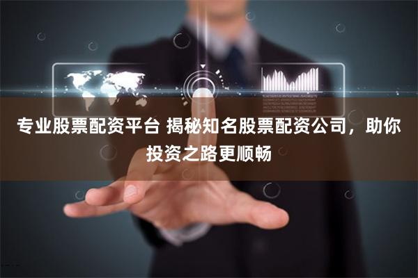 专业股票配资平台 揭秘知名股票配资公司,助你投资之路更顺畅