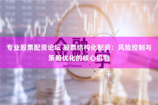 专业股票配资论坛 股票结构化配资:风险控制与策略优化的核心机制